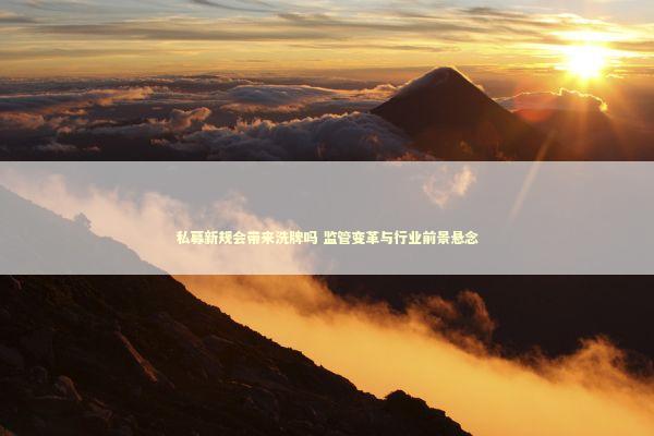 私募新规会带来洗牌吗 监管变革与行业前景悬念 新闻