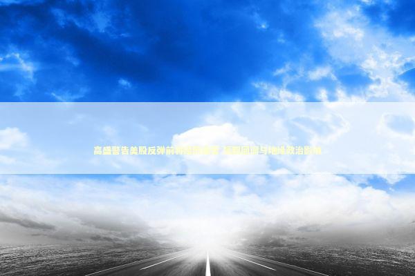 高盛警告美股反弹前将经历痛苦 短期回调与地缘政治影响