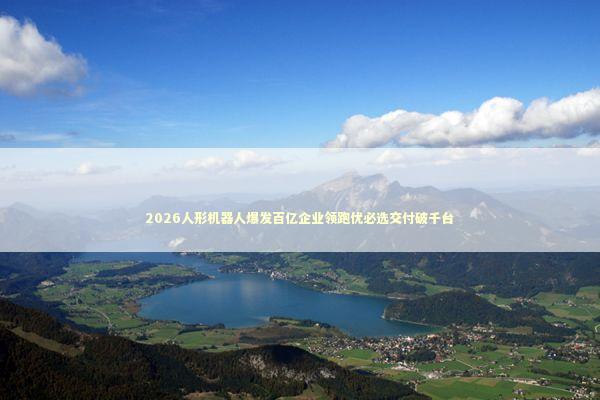 2026人形机器人爆发百亿企业领跑优必选交付破千台