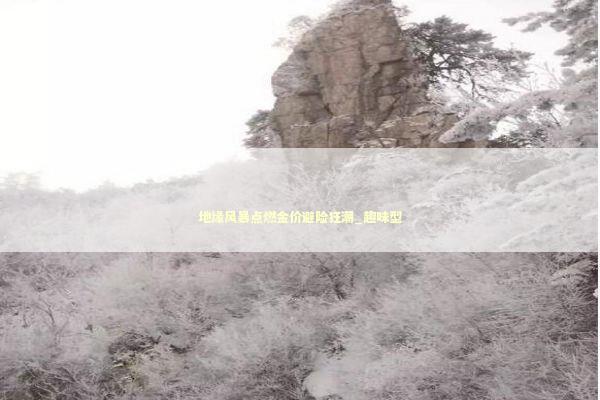 地缘风暴点燃金价避险狂潮_趣味型 新闻