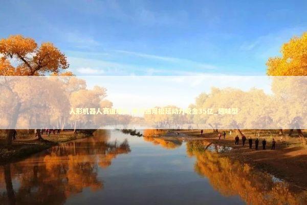 人形机器人赛道爆火 银河通用松延动力吸金35亿_趣味型 新闻