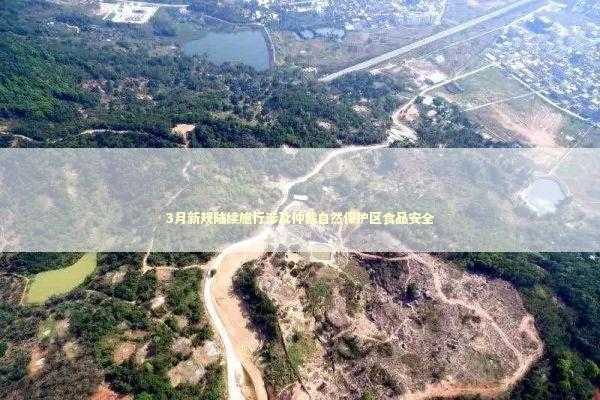 3月新规陆续施行涉及仲裁自然保护区食品安全 新闻