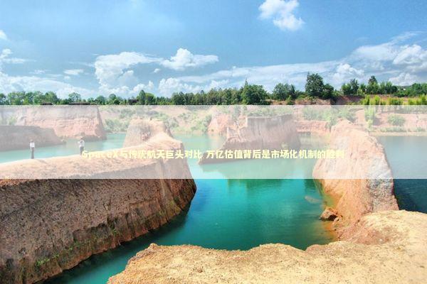 SpaceX与传统航天巨头对比 万亿估值背后是市场化机制的胜利 SpaceX与传统航天巨头对比 万亿估值背后是市场化机制的胜利 新闻