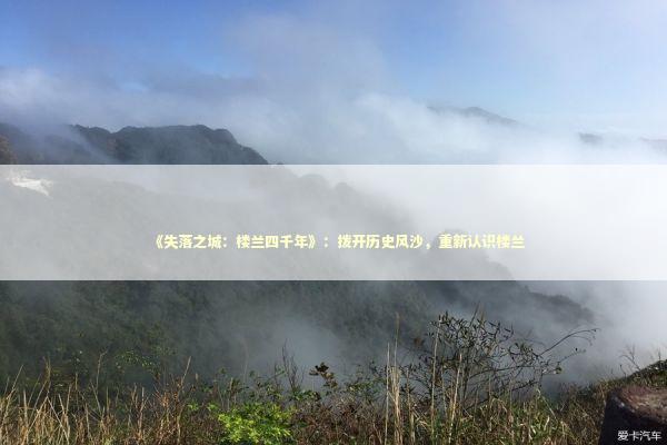 《失落之城：楼兰四千年》：拨开历史风沙，重新认识楼兰