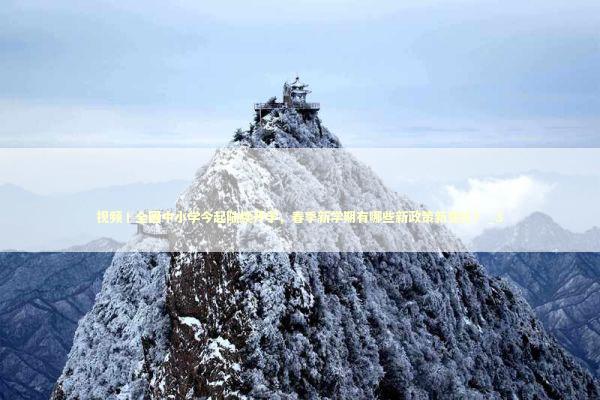 视频丨全国中小学今起陆续开学,春季新学期有哪些新政策新变化?_3 视频丨全国中小学今起陆续开学,春季新学期有哪些新政策新变化?_3 新闻