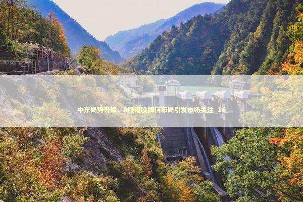 中东局势升级，A股港股如何布局引发市场关注_16