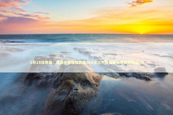 2月28日收盘:美股收跌道指跌逾500点三大股指本周均录得跌幅_4 2月28日收盘:美股收跌道指跌逾500点三大股指本周均录得跌幅_4 新闻