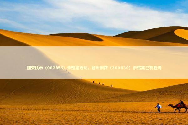 捷荣技术(002855)索赔案启动,普利制药(300630)索赔案已有胜诉 捷荣技术(002855)索赔案启动,普利制药(300630)索赔案已有胜诉 新闻