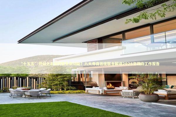 “十五五”开局之年如何聚焦新动能？八大券商首席联合解读2026年政府工作报告 新闻