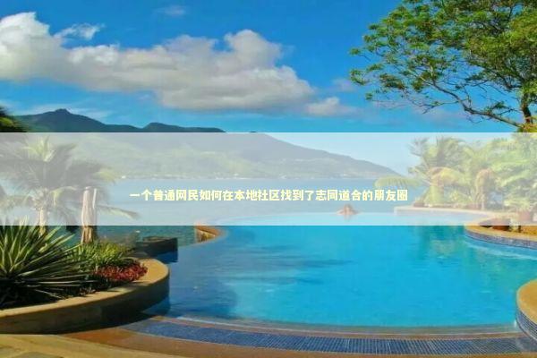 一个普通网民如何在本地社区找到了志同道合的朋友圈 新闻