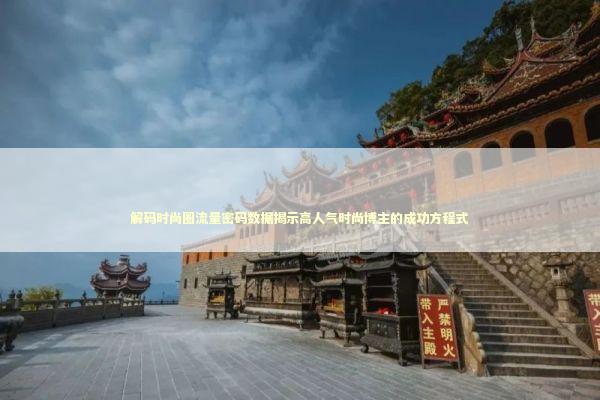 解码时尚圈流量密码数据揭示高人气时尚博主的成功方程式 时尚用品
